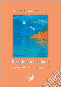 Il gabbiano e la luna (perché l'amore è un sogno) libro di Gisotti Pirrone Gabriella