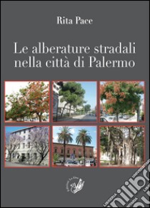 Le alberature stradali nella città di Palermo libro di Pace Rita