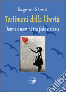 Testimoni della libertà. Donne e uomini tra fede e storia libro di Stretti Eugenio