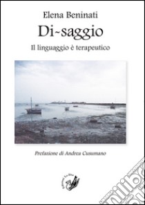 Di-saggio. Il linguaggio è terapeutico libro di Beninati Elena