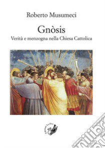 Gnòsis. Verità e menzogna nella Chiesa Cattolica libro di Musumeci Roberto