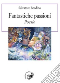 Fantastiche passioni libro di Bordino Salvatore