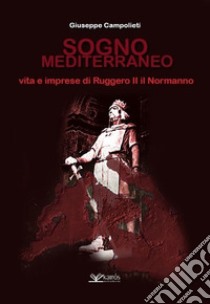 Sogno mediterraneo. Vita e imprese di Ruggero II il normanno libro di Campolieti Giuseppe