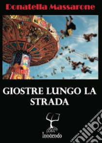 Giostre lungo la strada libro di Massarone Donatella