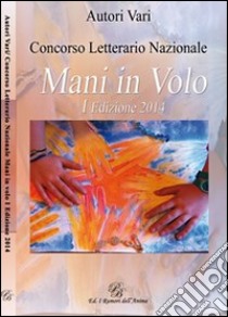 Concorso letterario «Mani in volo». 1ª edizione libro di Merola L. (cur.)