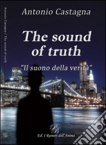 The sound of truth. «Il suono della verità». Ediz. italiana libro di Castagna Antonio; Bosca P. (cur.)