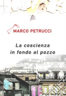 La coscienza in fondo al pozzo libro di Petrucci Marco