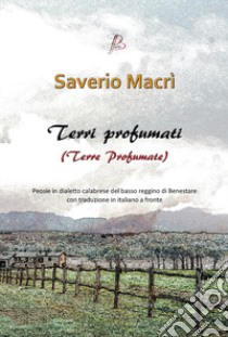 Terri profumati (Terre profumate). Peosie in dialetto calabrese del basso reggino di Benestare con traduzione in italiano a fronte libro di Macrì Saverio; Pantuso T. (cur.)