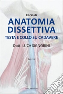 Corso di anatomia dissettiva testa e collo su cadevere libro di Signorini Luca