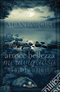 Atroce bellezza, meraviglioso dolore libro di Iori Monia