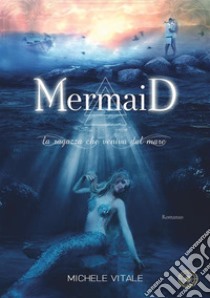 Mermaid. La ragazza che veniva dal mare libro di Vitale Michele