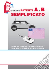 L'esame patenti A e B semplificato. Come superare l'esame a quiz con semplicità e minor fatica libro di Bottoli Stefano; Bottoli Luciana; Banfi Marcella