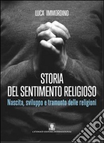 Storia del sentimento religioso. Nascita, sviluppo e tramonto delle religioni libro di Immordino Luca