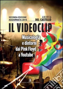 Il videoclip. Musicologia e dintorni dai Pink Floyd a Youtube libro di Del Castello Andrea