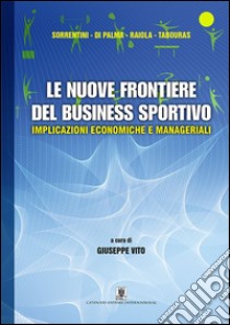 Le nuove frontiere del business sportivo. Implicazioni economiche e manageriali libro di Vito G. (cur.)