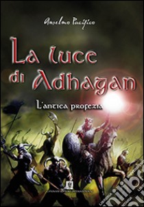 L'antica profezia. La luce di Adhagan libro di Pacifico Anselmo