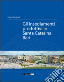 Gli insediamenti produttivi in Santa Caterina Bari libro di Bastiani Franco