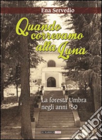 Quando correvamo alla luna. La foresta umbra negli anni '50 libro di Servedio Ena