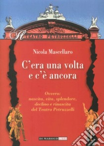 C'era una volta e c'è ancora ovvero: nascita, vita, splendore, declino e rinascita del teatro Petruzzelli libro di Mascellaro Nicola