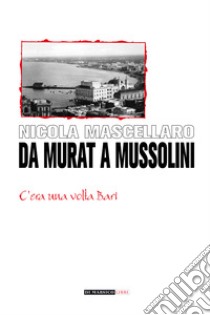 Da Murat a Mussolini. C'era una volta Bari libro di Mascellaro Nicola