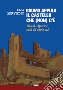 Grumo Appula. Il castello che (non) c'è. Blasoni, signorie, culti del nostro Sud libro di Servedio Ena