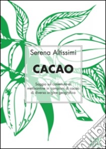 Cacao. Saggio sul contenuto di metilxantine in campioni di cacao di diversa origine geografica libro di Altissimi Serena