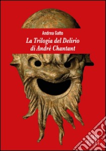 La trilogia del delirio di André Chantant libro di Gatto Andrea