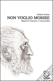 Non voglio morire. Miguel de Unamuno e l'immortalità libro di Scrima Stefano