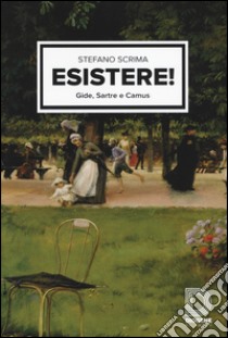 Esistere! Gide, Sartre e Camus libro di Scrima Stefano