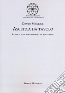 Ascetica da tavolo. La svolta pratica della filosofia e il bene comune libro di Miccione Davide