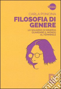 Filosofia di genere. Lo sguardo di Minerva. Guardare il mondo al femminile libro di Poncina Carla