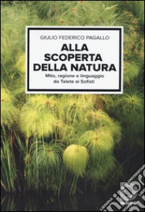 Alla scoperta della natura. Mito, ragione e linguaggio da Talete ai sofisti libro di Pagallo Giulio Federico