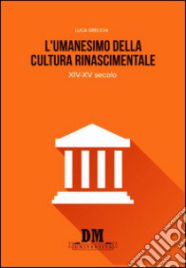 L'umanesimo nella cultura rinascimentale. XIV-XV secolo libro di Grecchi Luca