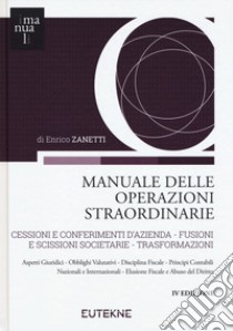 Manuale delle operazioni straordinarie. Cessioni e conferimenti d'azienda. Fusioni e scissioni societarie. Trasformazioni libro