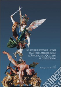 Sculture e intagli lignei tra Italia meridionale e Spagna, dal Quattro al Settecento. Atti del Convegno internazionale di studi (Napoli, 28-30 maggio 2015) libro di Leone De Castris P. (cur.)