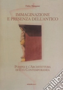 Immaginazione e presenza dell'antico. Pompei e l'architettura di età contemporanea libro di Mangone Fabio