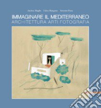 Immaginare il Mediterraneo. Architettura, arti, fotografia. Ediz. multilingue libro di Maglio Andrea; Mangone Fabio; Pizza Antonio