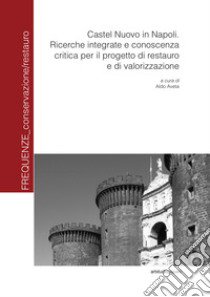 Castel Nuovo in Napoli. Ricerche integrate e conoscenza critica per il progetto di restauro e di valorizzazione libro di Aveta Aldo