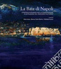 La baia di Napoli. Strategie integrate per la conservazione e la fruizione del paesaggio culturale libro di Aveta A. (cur.); Marino B. G. (cur.); Amore R. (cur.)