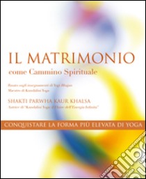 Il matrimonio come cammino spirituale. Conquistare la forma più alta di yoga libro di Shakti Parwha Kaur Khalsa; Singh S. (cur.)