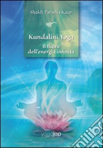 Kundalini Yoga. Il fluire dell'energia infinita libro di Shakti Parwha Kaur Khalsa