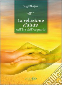 La relazione d'aiuto nell'era dell'acquario. Ediz. multilingue libro di Bhajan Yogi