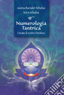 Numerologia tantrica. Create il vostro destino libro di Khalsa Guruchander; Khalsa Kirn; Yoga Jap (cur.)