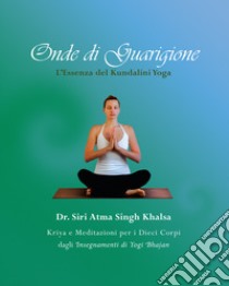 Onde di guarigione. L'essenza del Kundalini Yoga. Kriya e meditazioni per i dieci corpi dagli insegnamenti di Yogi Bhajan libro di Singh Khalsa Siri Atma