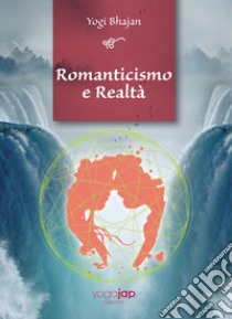 Romanticismo e Realtà libro di Bhajan Yogi; Yoga Jap (cur.)