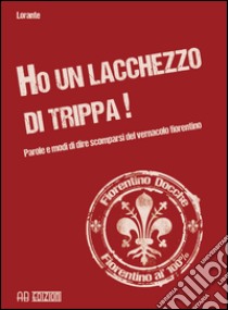 Ho un lacchezzo di trippa! Parole e modi di dire scomparsi del vernacolo fiorentino libro di Lorante