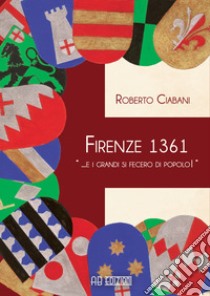 Firenze 1361 « ... e i grandi si fecero di popolo!» libro di Ciabani Roberto