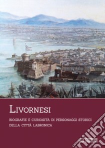 Livornesi. Biografie e curiosità di personaggi storici della città labronica libro