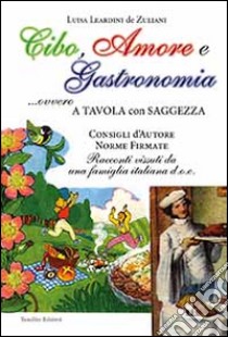 Cibo, amore e gastronomia. A tavola con saggezza libro di Leardini De Zuliani Luisa