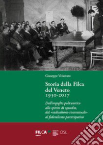 Storia della Filca del Veneto 1950-2017. Dall'orgoglio policentrico allo spirito di squadra, dal «radicalismo contrattuale» al federalismo partecipativo libro di Vedovato Giuseppe